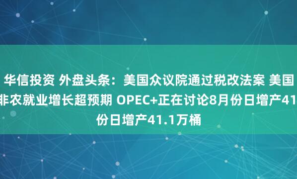 华信投资 外盘头条：美国众议院通过税改法案 美国6月份非农就业增长超预期 OPEC+正在讨论8月份日增产41.1万桶