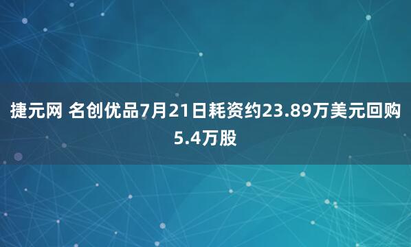 捷元网 名创优品7月21日耗资约23.89万美元回购5.4万股