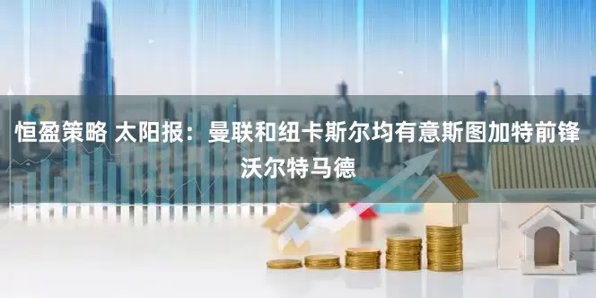 恒盈策略 太阳报：曼联和纽卡斯尔均有意斯图加特前锋沃尔特马德