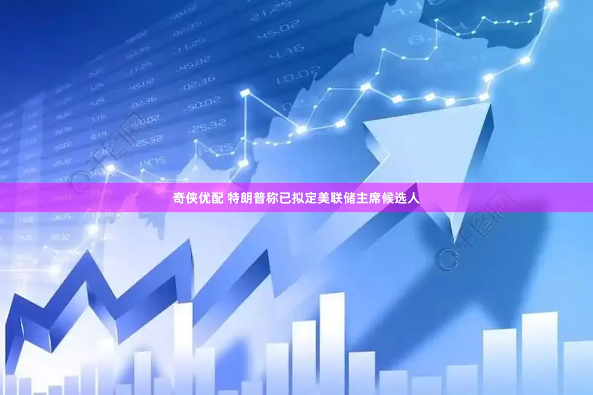 奇侠优配 特朗普称已拟定美联储主席候选人
