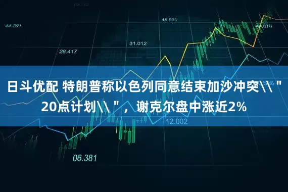 日斗优配 特朗普称以色列同意结束加沙冲突\＂20点计划\＂，谢克尔盘中涨近2%