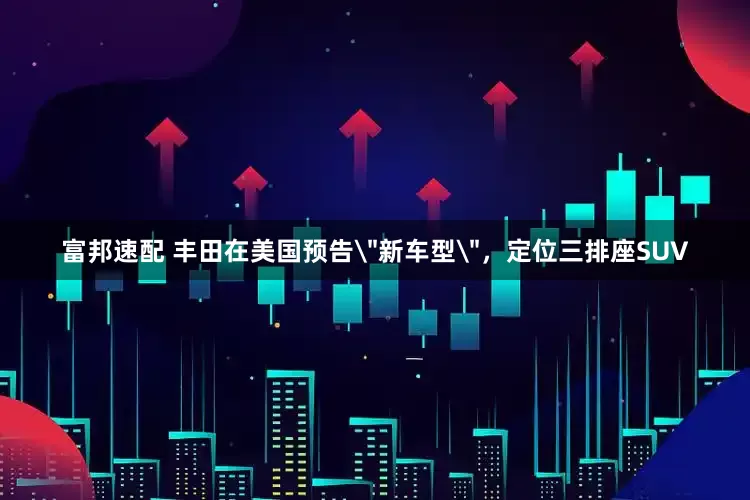 富邦速配 丰田在美国预告＂新车型＂，定位三排座SUV