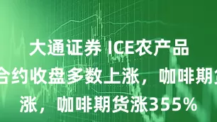 大通证券 ICE农产品期货主力合约收盘多数上涨，咖啡期货涨355%