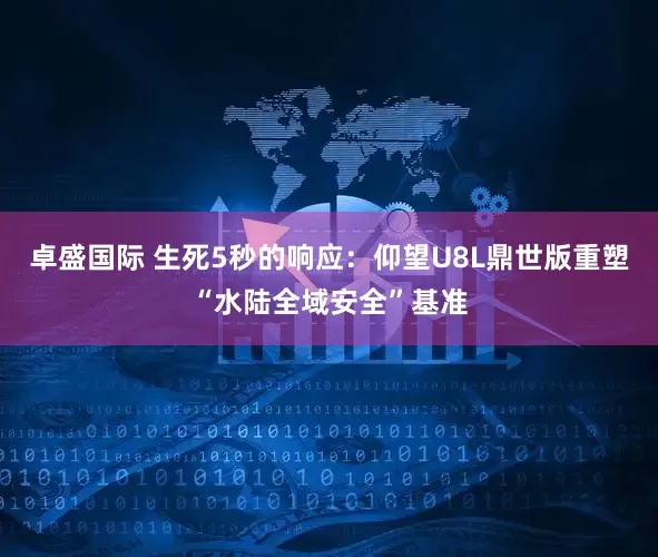 卓盛国际 生死5秒的响应：仰望U8L鼎世版重塑“水陆全域安全”基准