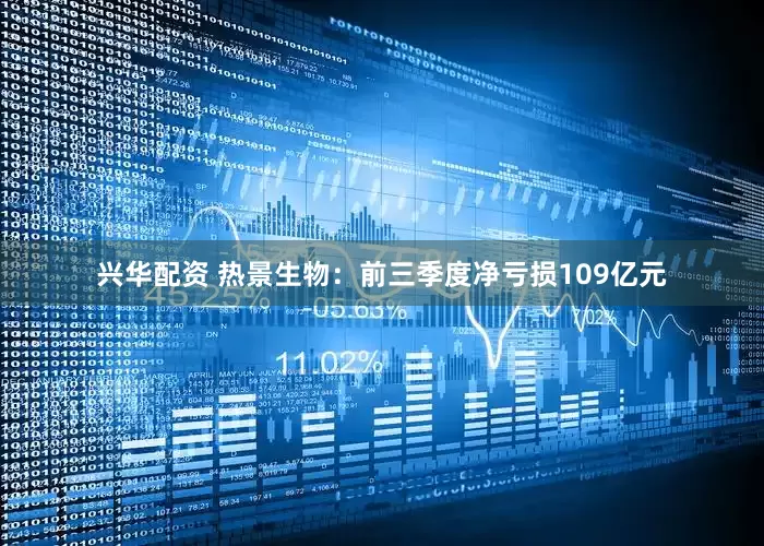 兴华配资 热景生物：前三季度净亏损109亿元