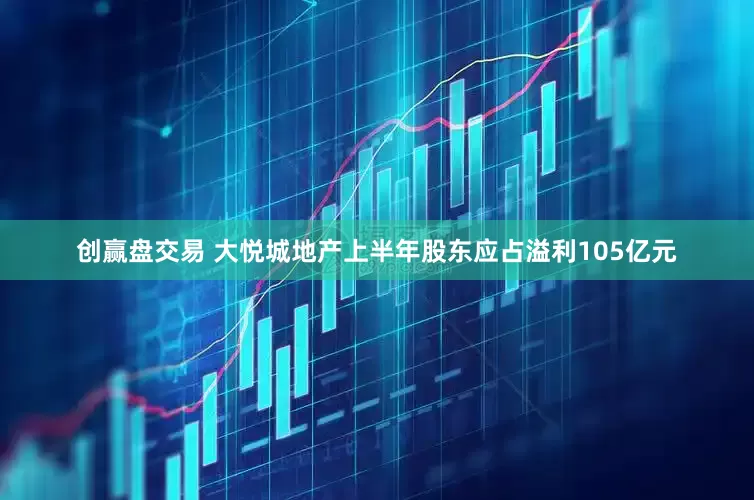 创赢盘交易 大悦城地产上半年股东应占溢利105亿元